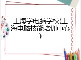 上海学电脑学校(上海电脑技能培训中心)