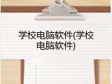 学校电脑软件(学校电脑软件)