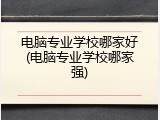 电脑专业学校哪家好(电脑专业学校哪家强)