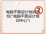 电脑平面设计培训学校("电脑平面设计培训中心")
