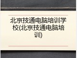 北京技通电脑培训学校(北京技通电脑培训)