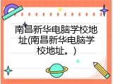 南昌新华电脑学校地址(南昌新华电脑学校地址。)