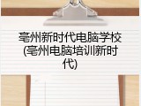 亳州新时代电脑学校(亳州电脑培训新时代)