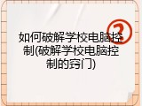 如何破解学校电脑控制(破解学校电脑控制的窍门)