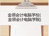 金领会计电脑学校(金领会计电脑学院)