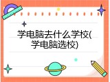 学电脑去什么学校(学电脑选校)