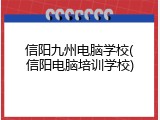 信阳九州电脑学校(信阳电脑培训学校)