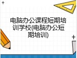 电脑办公课程短期培训学校(电脑办公短期培训)