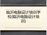 临沂电脑设计培训学校(临沂电脑设计培训)
