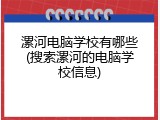 漯河电脑学校有哪些(搜索漯河的电脑学校信息)