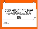 安徽合肥新华电脑学校(合肥新华电脑学校)