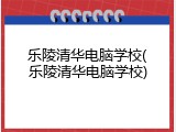 乐陵清华电脑学校(乐陵清华电脑学校)