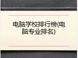 电脑学校排行榜(电脑专业排名)