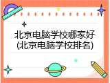 北京电脑学校哪家好(北京电脑学校排名)