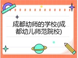 成都幼师的学校(成都幼儿师范院校)