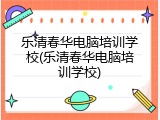 乐清春华电脑培训学校(乐清春华电脑培训学校)
