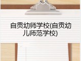 自贡幼师学校(自贡幼儿师范学校)