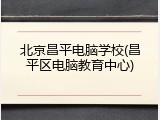 北京昌平电脑学校(昌平区电脑教育中心)