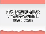 如皋市玛利雅电脑设计培训学校(如皋电脑设计培训)