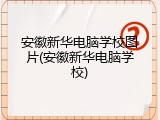 安徽新华电脑学校图片(安徽新华电脑学校)