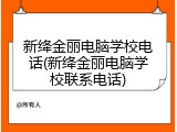 新绛金丽电脑学校电话(新绛金丽电脑学校联系电话)