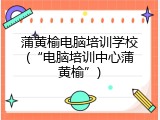 蒲黄榆电脑培训学校(&ldquo;电脑培训中心蒲黄榆&rdquo;)