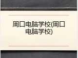 周口电脑学校(周口电脑学校)