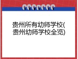 贵州所有幼师学校(贵州幼师学校全览)