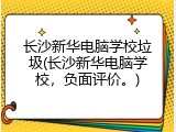 长沙新华电脑学校垃圾(长沙新华电脑学校，负面评价。)