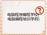 电脑程序编程学校(电脑编程培训学府)