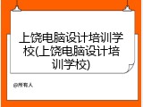 上饶电脑设计培训学校(上饶电脑设计培训学校)