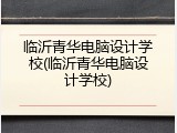 临沂青华电脑设计学校(临沂青华电脑设计学校)