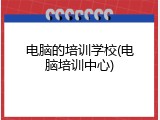 电脑的培训学校(电脑培训中心)