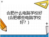 合肥什么电脑学校好(合肥哪些电脑学校好？)