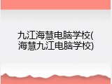 九江海慧电脑学校(海慧九江电脑学校)