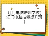 江门电脑培训学校(江门电脑技能提升班)