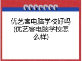 优艺客电脑学校好吗(优艺客电脑学校怎么样)