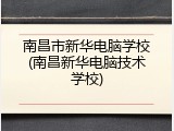 南昌市新华电脑学校(南昌新华电脑技术学校)