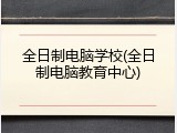 全日制电脑学校(全日制电脑教育中心)