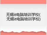 无锡it电脑培训学校(无锡it电脑培训学校)