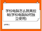学校电脑怎么脱离控制(学校电脑如何独立使用)