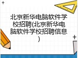 北京新华电脑软件学校招聘(北京新华电脑软件学校招聘信息)