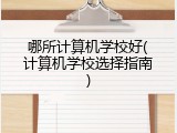 哪所计算机学校好(计算机学校选择指南)