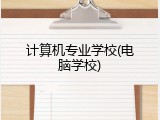 计算机专业学校(电脑学校)