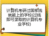 计算机考研过国家线就能上的学校(过线即可录取的计算机专业学校)