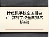 计算机学校全国排名(计算机学校全国排名榜单)