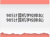 985计算机学校排名(985计算机学校排名)