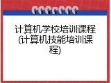 计算机学校培训课程(计算机技能培训课程)