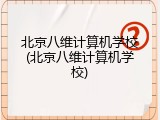 北京八维计算机学校(北京八维计算机学校)