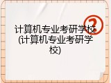 计算机专业考研学校(计算机专业考研学校)